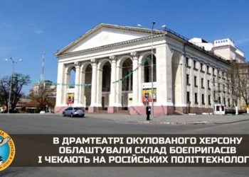 В херсонському драмтеатрі окупанти облаштували склад боєприпасів і чекають на російських політтехнологів для підготовки псевдореферендуму