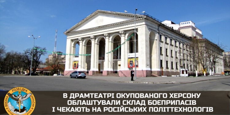 В херсонському драмтеатрі окупанти облаштували склад боєприпасів і чекають на російських політтехнологів для підготовки псевдореферендуму