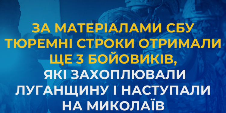 За матеріалами СБУ тюремні строки отримали ще 3 бойовиків, які захоплювали Луганщину і наступали на Миколаїв