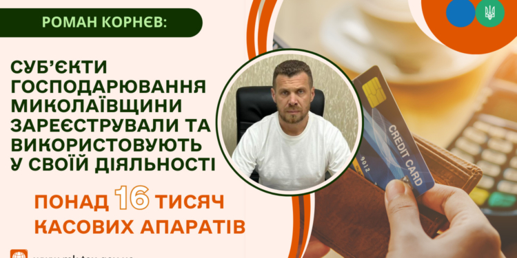 Роман Корнєв: Суб’єкти господарювання Миколаївщини зареєстрували та використовують у своїй діяльності понад 16 тисяч касових апаратів