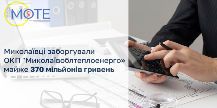 Миколаївці заборгували ОКП “Миколаївоблтеплоенерго” майже 370 мільйонів гривень