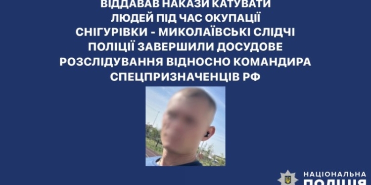Поліція Миколаївщини завершила розслідування щодо командира спецпризначенців рф, який віддавав накази катувати людей під час окупації Снігурівки