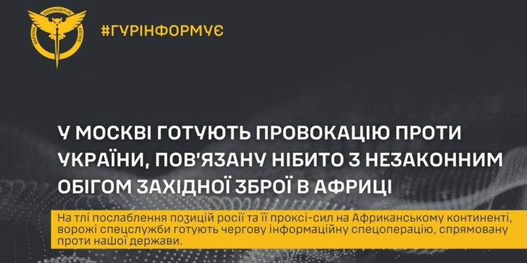У москві готують провокацію проти України, повʼязану нібито з незаконним обігом західної зброї в Африці – ГУР