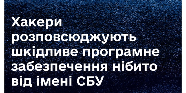 Будьте обережні – хакери розповсюджують шкідливе програмне забезпечення нібито від імені СБУ, – Держспецзв’язку