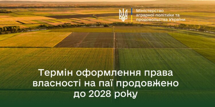 В Україні продовжили термін оформлення права власності на земельні ділянки власниками невитребуваних земельних паїв до 2028 року