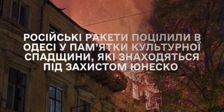 Російські ракети поцілили в Одесі у пам’ятки культурної спадщини, які знаходяться під захистом ЮНЕСКО
