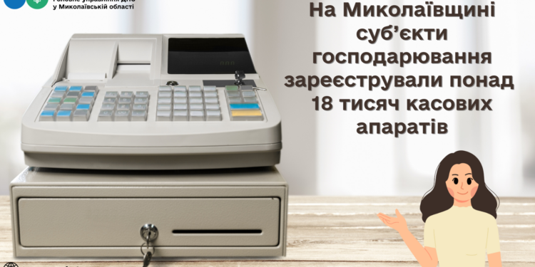 На Миколаївщині суб’єкти господарювання зареєстрували понад 18 тисяч касових апаратів