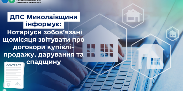 Нотаріуси зобов’язані щомісяця звітувати про договори купівлі-продажу, дарування та спадщину, – ДПС Миколаївщини