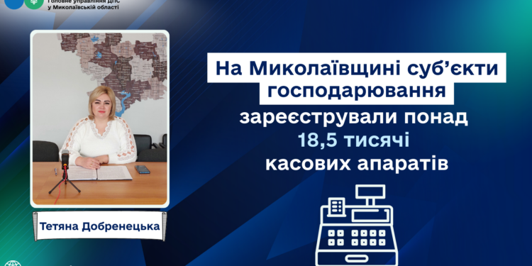 Тетяна Добренецька: На Миколаївщині суб’єкти господарювання зареєстрували понад 18,5 тисячі касових апаратів