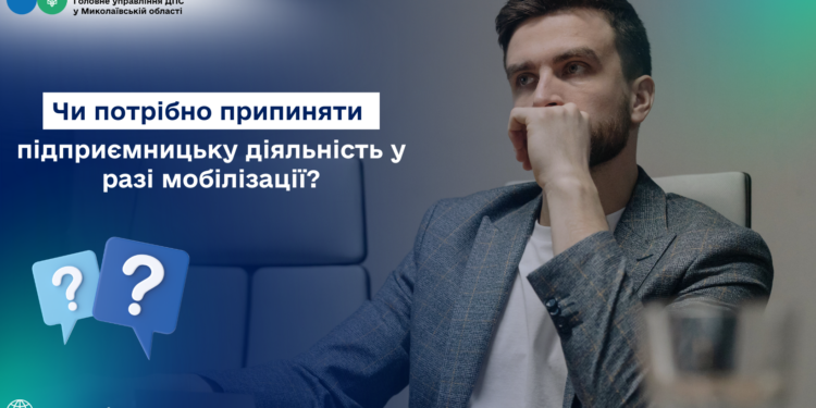 ДПС Миколаївщини консультує: Чи потрібно припиняти підприємницьку діяльність у разі мобілізації?