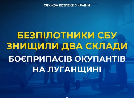Далекобійні безпілотники СБУ знищили два склади боєприпасів окупантів на Луганщині