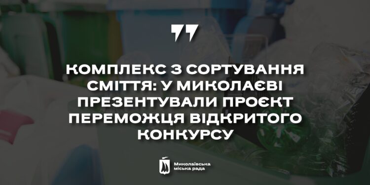 У Миколаєві презентували проєкт переможця відкритого конкурсу з визначення підприємства, що займатиметься сортуванням сміття