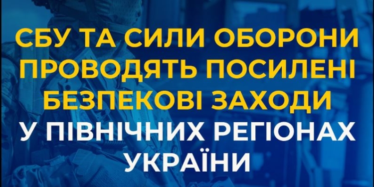 СБУ та Сили оборони проводять посилені безпекові заходи у північних регіонах України. Що вони передбачають (ВІДЕО)