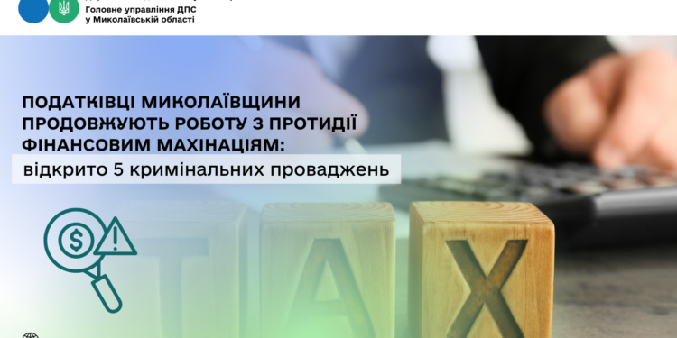 Податківці Миколаївщини продовжують роботу з протидії фінансовим махінаціям: відкрито 5 кримінальних проваджень