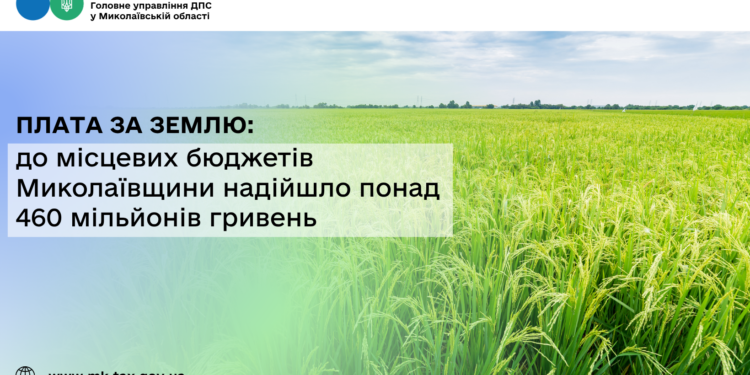 Плата за землю: до місцевих бюджетів Миколаївщини надійшло понад 460 млн грн