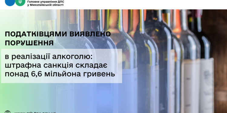 Податківцями на Миколаївщині виявлено порушення в реалізації алкоголю: штрафна санкція складає понад 6,6 млн грн
