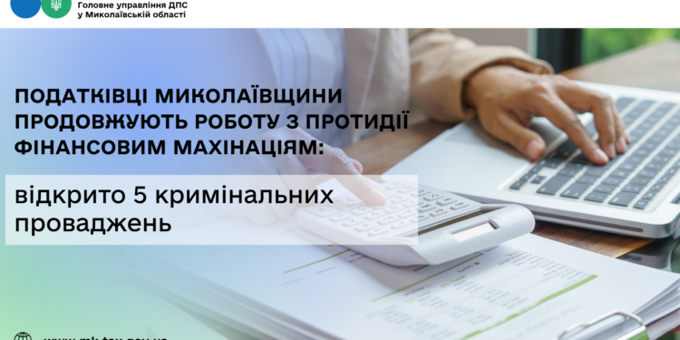 Податківці Миколаївщини продовжують роботу з протидії фінансовим махінаціям: відкрито 5 кримінальних проваджень